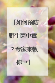 如何预防野生菌中毒？专家来教你→